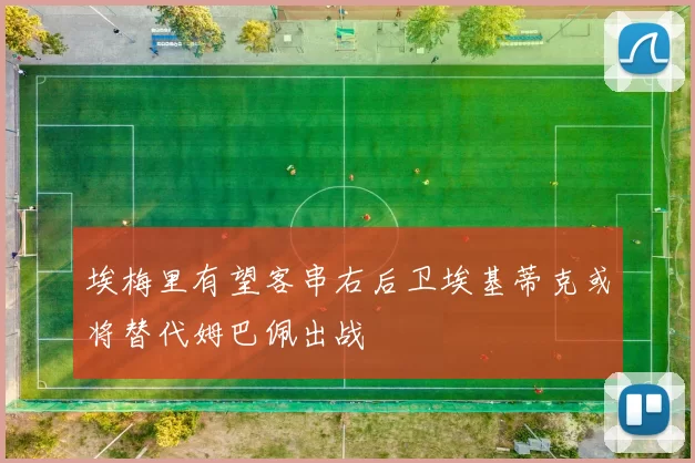埃梅里有望客串右后卫埃基蒂克或将替代姆巴佩出战