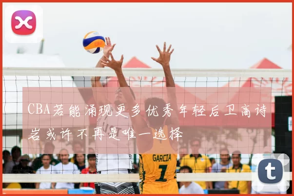 CBA若能涌现更多优秀年轻后卫高诗岩或许不再是唯一选择