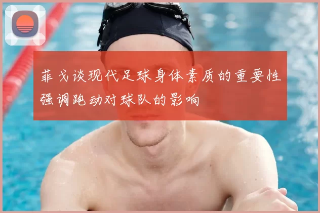 菲戈谈现代足球身体素质的重要性强调跑动对球队的影响