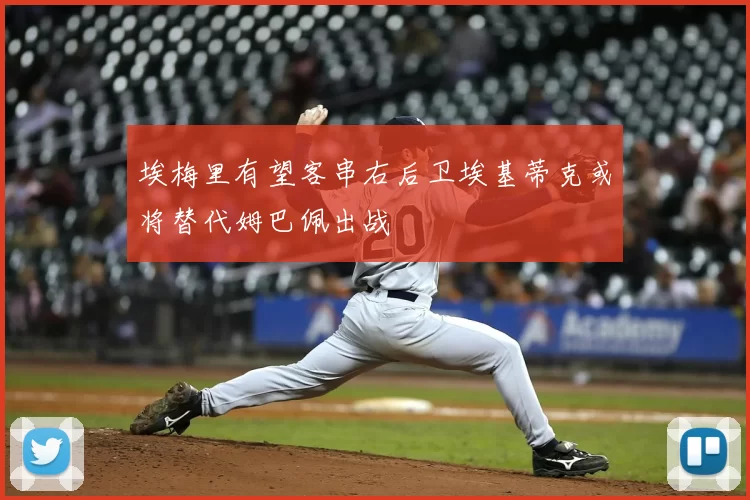 埃梅里有望客串右后卫埃基蒂克或将替代姆巴佩出战