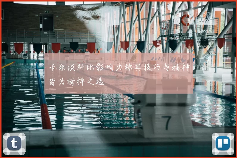 卡尔谈科比影响力称其技巧与精神皆为榜样之选