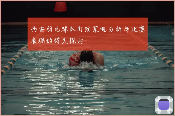西安羽毛球队盯防策略分析与比赛表现的得失探讨