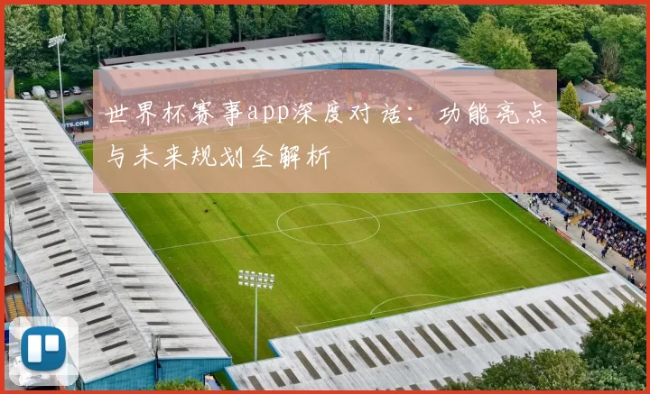 世界杯赛事app深度对话：功能亮点与未来规划全解析